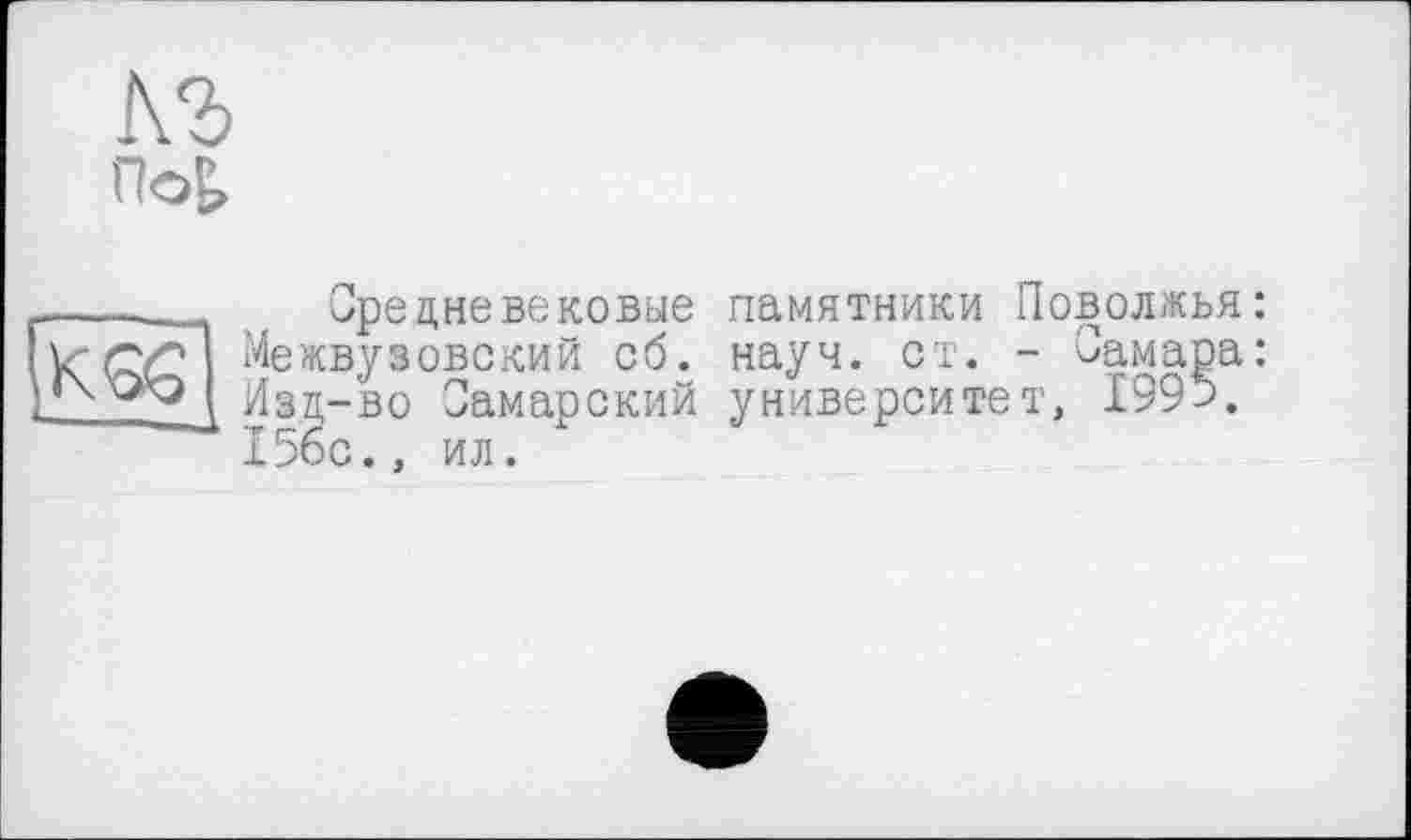 ﻿кг
По£>
_, Средневековые памятники Поволжья: к'СУ? Межвузовский об. науч. ст. - Самара: Изд-во Самарский университет, 199->.
“^ 1560., ил.